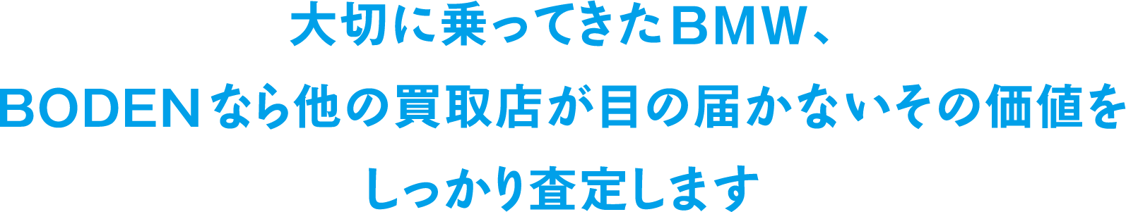 大切に乗ってきたBMW、BODENなら他の買取店が目の届かないその価値をしっかり査定します